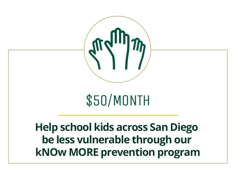$50 a month helps school kids across San Diego be less vulnerable through our kNOw MORE prevention program